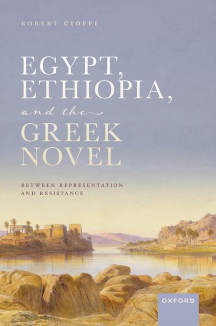 Egypt, Ethiopia, and the Greek Novel : Between Representation and Resistance, Hardback Book