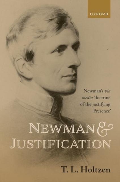 Newman and Justification : Newman's via media 'doctrine of the justifying Presence', Hardback Book