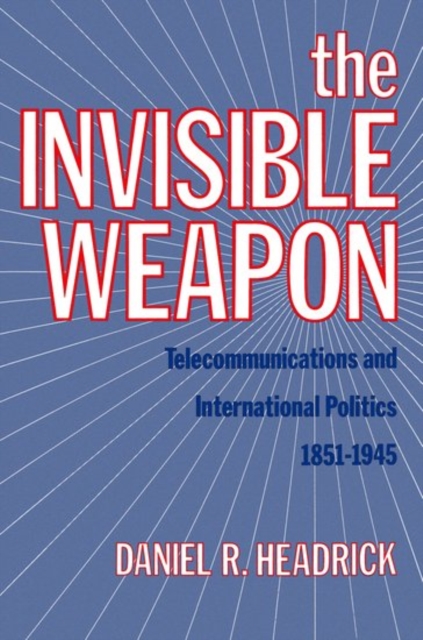 The Invisible Weapon : Telecommunications and International Politics, 1851-1945, Hardback Book