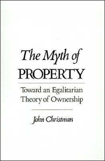 The Myth of Property : Toward an Egalitarian Theory of Ownership, Hardback Book