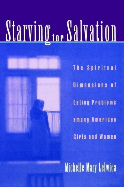 Starving for Salvation : The Spiritual Dimensions of Eating Problems Among American Girls and Women, Hardback Book