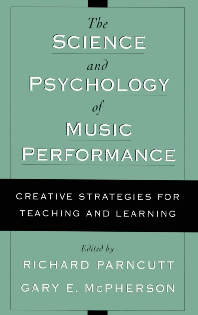 The Science and Psychology of Music Performance : Creative Strategies for Teaching and Learning, Hardback Book