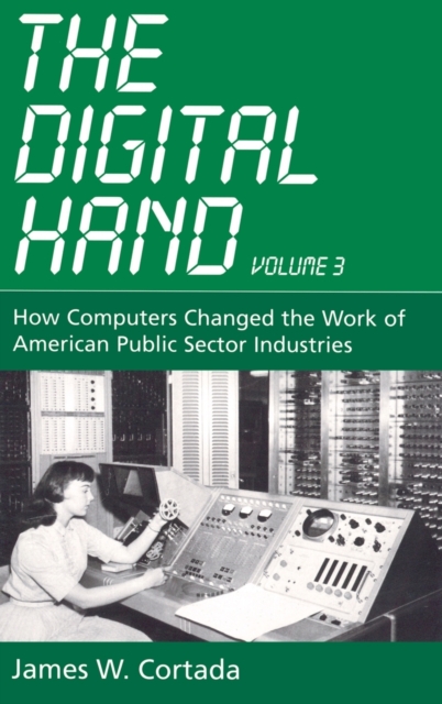 The Digital Hand, Vol 3 : How Computers Changed the Work of American Public Sector Industries, Hardback Book