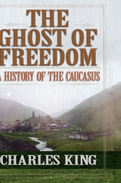 The Ghost of Freedom : A History of the Caucasus, Hardback Book