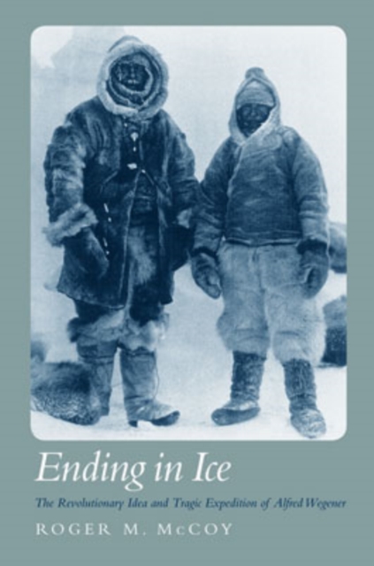 Ending in Ice : Alfred Wegener's Revolutionary Idea and Tragic Expedition, Hardback Book