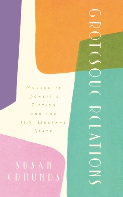 Grotesque Relations : Modernist Domestic Fiction and the U.S. Welfare State, Hardback Book