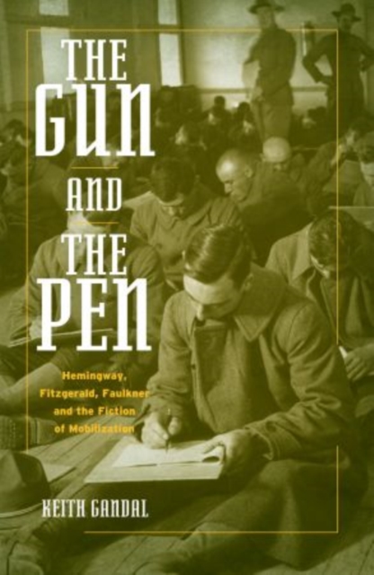The Gun and the Pen : Hemingway, Fitzgerald, Faulkner and the Fiction of Mobilization, Hardback Book