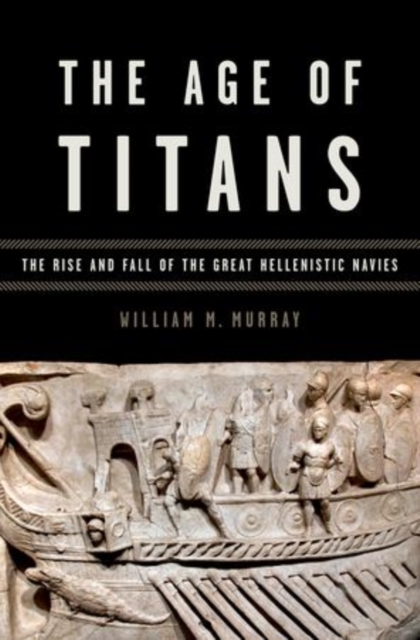 The Age of Titans : The Rise and Fall of the Great Hellenistic Navies, Hardback Book