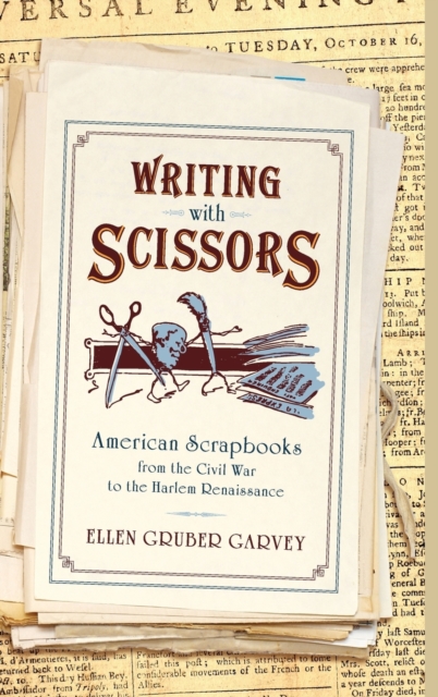 Writing with Scissors : American Scrapbooks from the Civil War to the Harlem Renaissance, Hardback Book