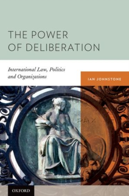 The Power of Deliberation : International Law, Politics and Organizations, Hardback Book