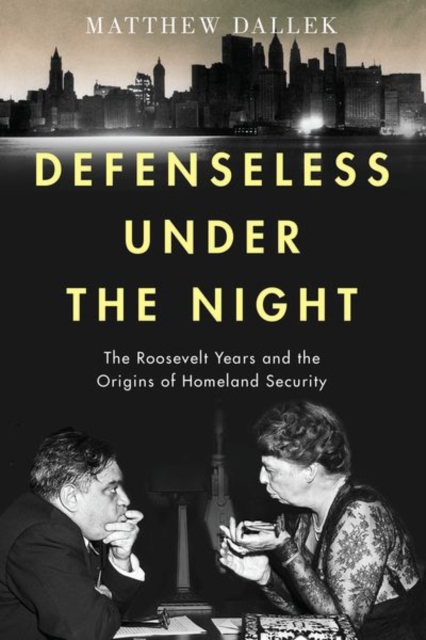 Defenseless Under the Night : The Roosevelt Years and the Origins of Homeland Security, Paperback / softback Book