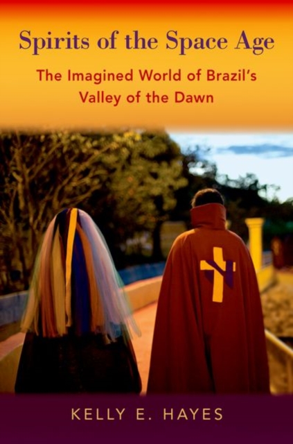 Spirits of the Space Age : The Imagined World of Brazil's Valley of the Dawn, Hardback Book