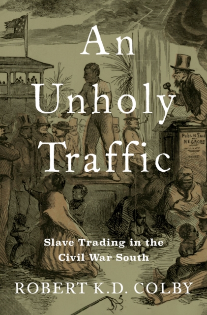 An Unholy Traffic : Slave Trading in the Civil War South, EPUB eBook