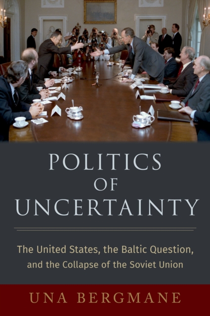 Politics of Uncertainty : The United States, the Baltic Question, and the Collapse of the Soviet Union, PDF eBook