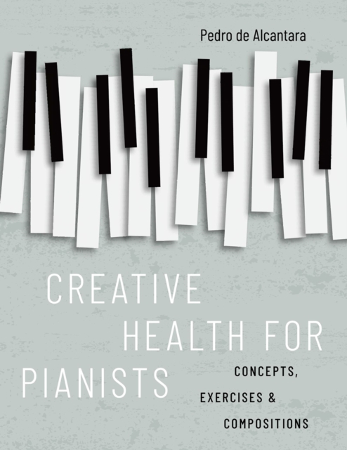 Creative Health for Pianists : Concepts, Exercises & Compositions, PDF eBook