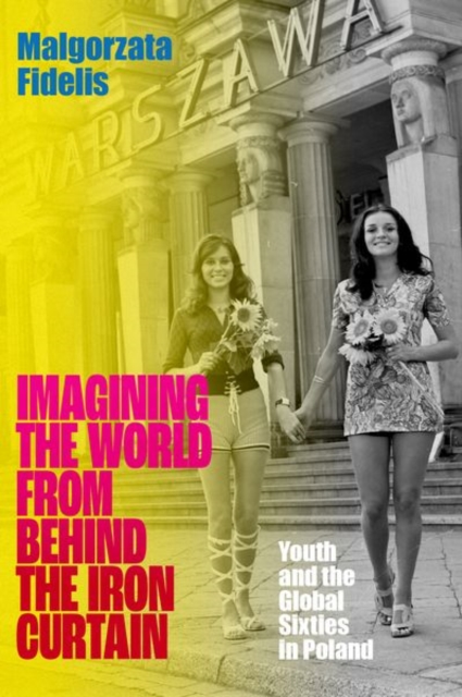 Imagining the World from Behind the Iron Curtain : Youth and the Global Sixties in Poland, Hardback Book