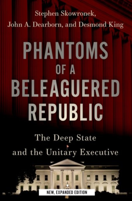 Phantoms of a Beleaguered Republic : The Deep State and The Unitary Executive, Paperback / softback Book