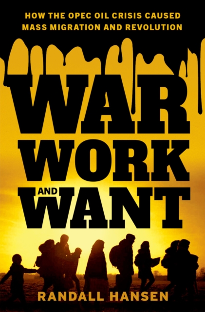 War, Work, and Want : How the OPEC Oil Crisis Caused Mass Migration and Revolution, PDF eBook