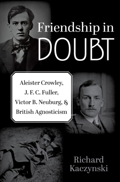 Friendship in Doubt : Aleister Crowley, J. F. C. Fuller, Victor B. Neuburg, and British Agnosticism, EPUB eBook