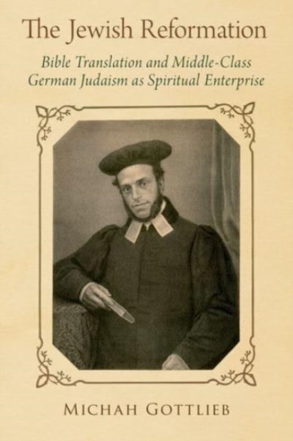 The Jewish Reformation : Bible Translation and Middle-Class German Judaism as Spiritual Enterprise, Paperback / softback Book