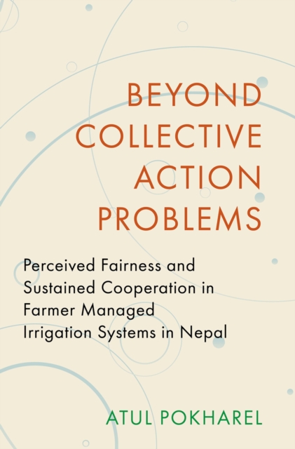 Beyond Collective Action Problems : Perceived Fairness and Sustained Cooperation in Farmer Managed Irrigation Systems in Nepal, EPUB eBook