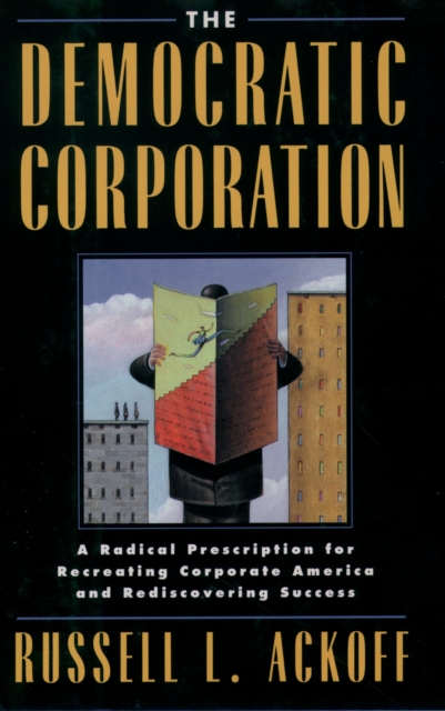 The Democratic Corporation : A Radical Prescription for Recreating Corporate America and Rediscovering Success, PDF eBook