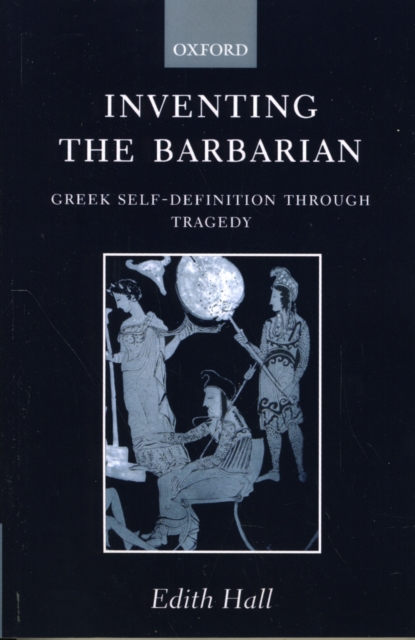 Inventing the Barbarian : Greek Self-Definition through Tragedy, Paperback / softback Book