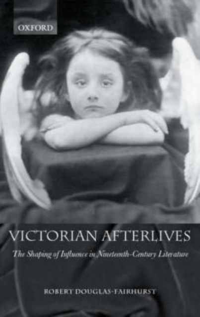 Victorian Afterlives : The Shaping of Influence in Nineteenth-Century Literature, Hardback Book