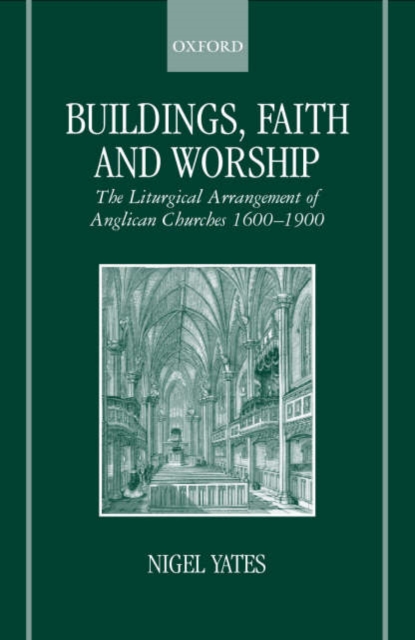 Buildings, Faith and Worship : The Liturgical Arrangement of Anglican Churches 1600-1900, Paperback / softback Book