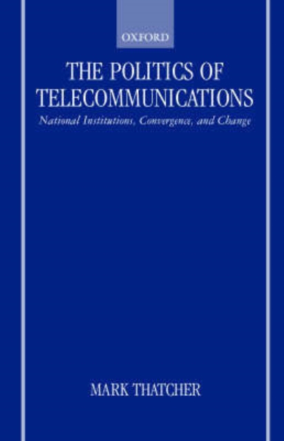 The Politics of Telecommunications : National Institutions, Convergences, and Change in Britain and France, Hardback Book