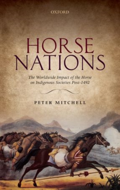 Horse Nations : The Worldwide Impact of the Horse on Indigenous Societies Post-1492, Hardback Book