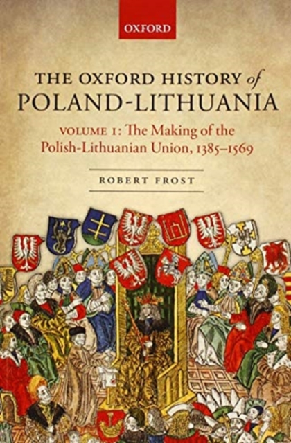 The Oxford History of Poland-Lithuania : Volume I: The Making of the Polish-Lithuanian Union, 1385-1569, Paperback / softback Book