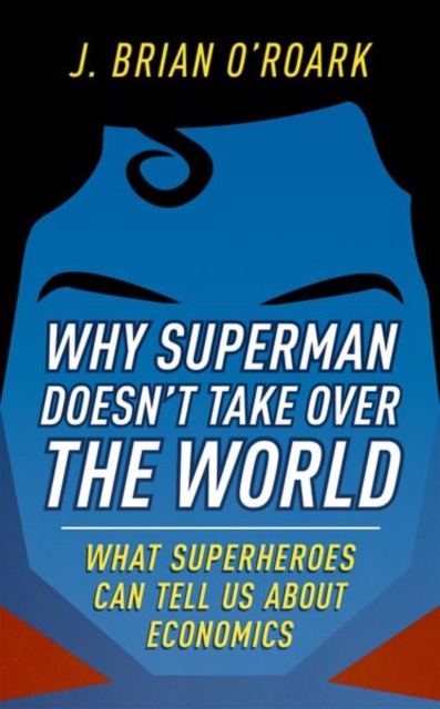 Why Superman Doesn't Take Over The World : What Superheroes Can Tell Us About Economics, Hardback Book