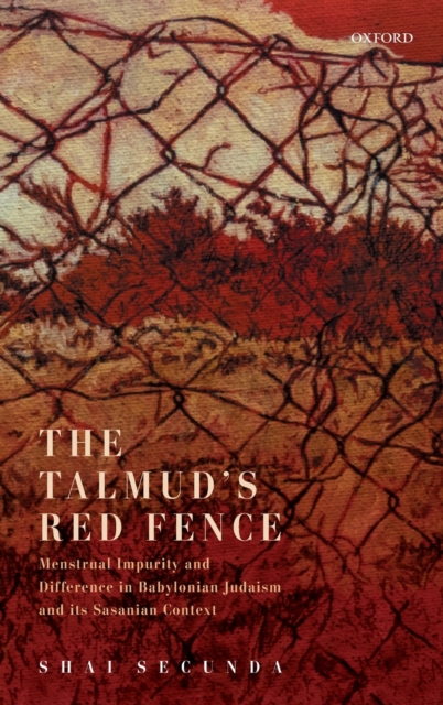 The Talmud's Red Fence : Menstrual Impurity And Difference In Babylonian Judaism And Its Sasanian Context, Hardback Book
