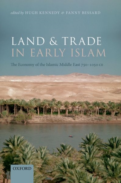 Land and Trade in Early Islam : The Economy of the Islamic Middle East 750-1050 CE, Hardback Book