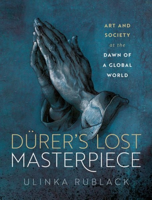 Durer's Lost Masterpiece : Art and Society at the Dawn of a Global World, Hardback Book