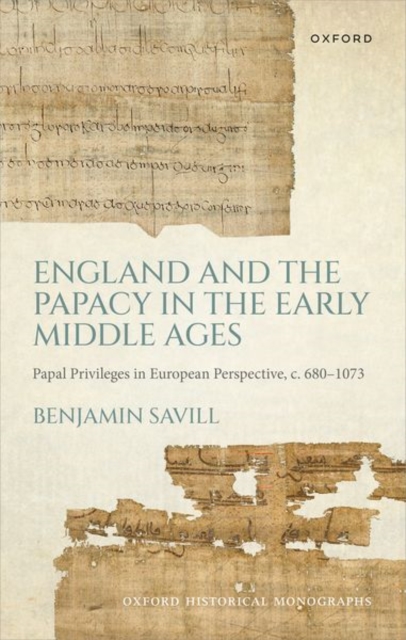England and the Papacy in the Early Middle Ages : Papal Privileges in European Perspective, c. 680-1073, Hardback Book