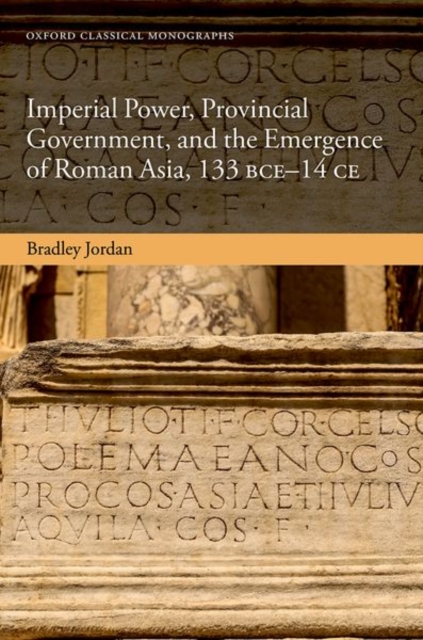 Imperial Power, Provincial Government, and the Emergence of Roman Asia, 133 BCE-14 CE, Hardback Book