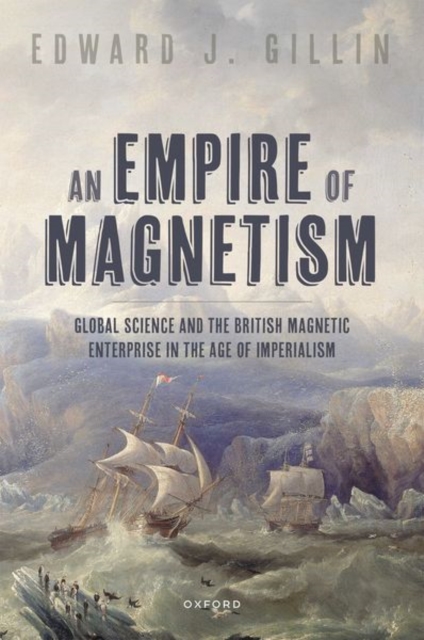 An Empire of Magnetism : Global Science and the British Magnetic Enterprise in the Age of Imperialism, Hardback Book