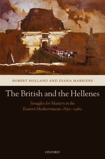 The British and the Hellenes : Struggles for Mastery in the Eastern Mediterranean 1850-1960, Paperback / softback Book