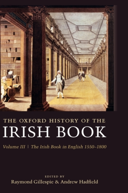 The Oxford History of the Irish Book, Volume III : The Irish Book in English, 1550-1800, Hardback Book