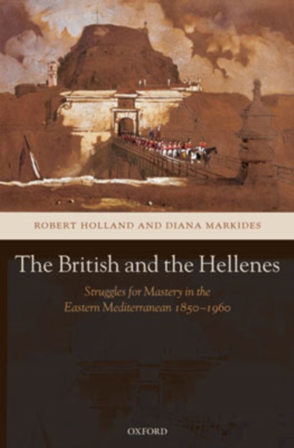 The British and the Hellenes : Struggles for Mastery in the Eastern Mediterranean 1850-1960, Hardback Book