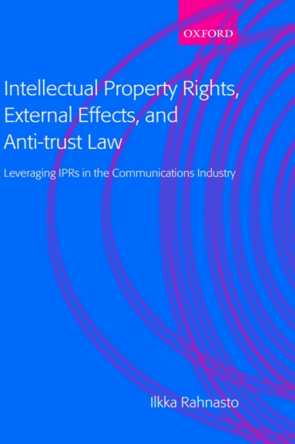 Intellectual Property Rights, External Effects, and Anti-trust Law : Leveraging IPRs in the Communications Industry, Hardback Book