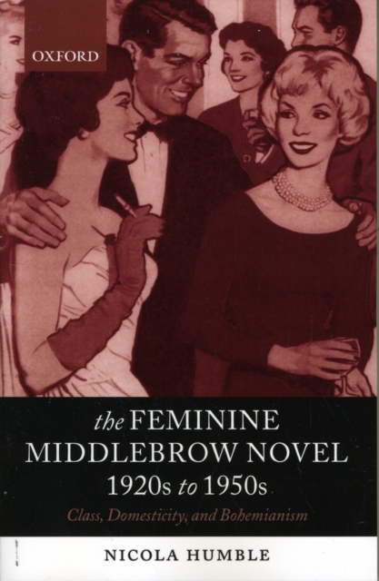 The Feminine Middlebrow Novel, 1920s to 1950s : Class, Domesticity, and Bohemianism, Paperback / softback Book