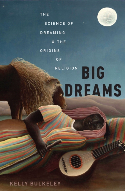 Big Dreams : The Science of Dreaming and the Origins of Religion, PDF eBook