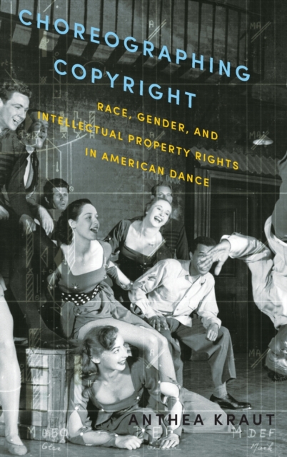 Choreographing Copyright : Race, Gender, and Intellectual Property Rights in American Dance, Hardback Book