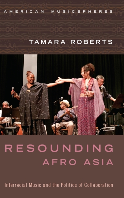 Resounding Afro Asia : Interracial Music and the Politics of Collaboration, Hardback Book