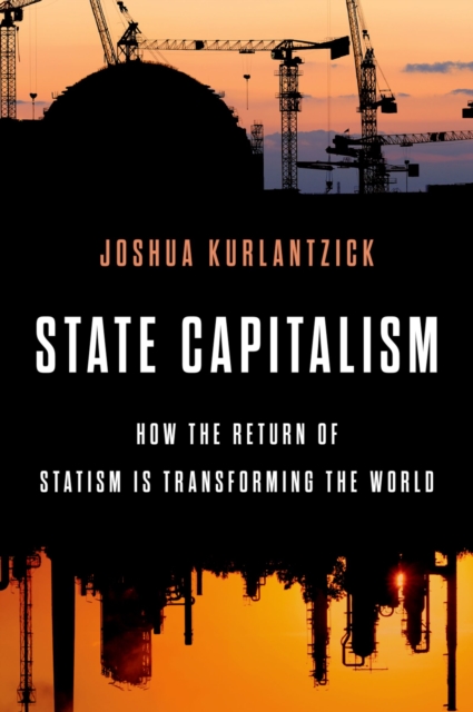 State Capitalism : How the Return of Statism is Transforming the World, EPUB eBook