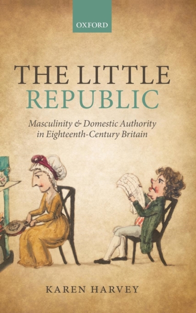 The Little Republic : Masculinity and Domestic Authority in Eighteenth-Century Britain, Hardback Book
