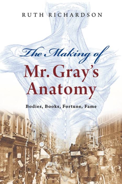 The Making of Mr Gray's Anatomy : Bodies, books, fortune, fame, Hardback Book